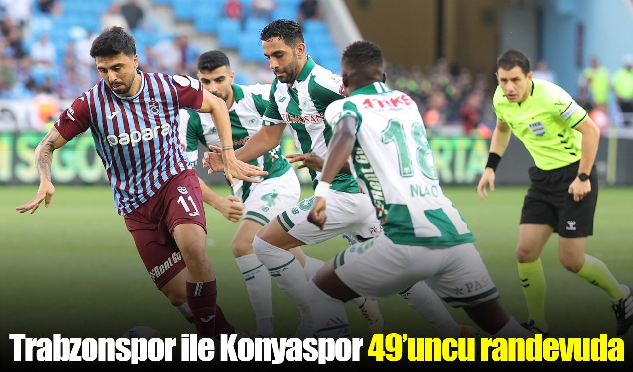  Trabzonspor ile Konyaspor 49’uncu randevuda