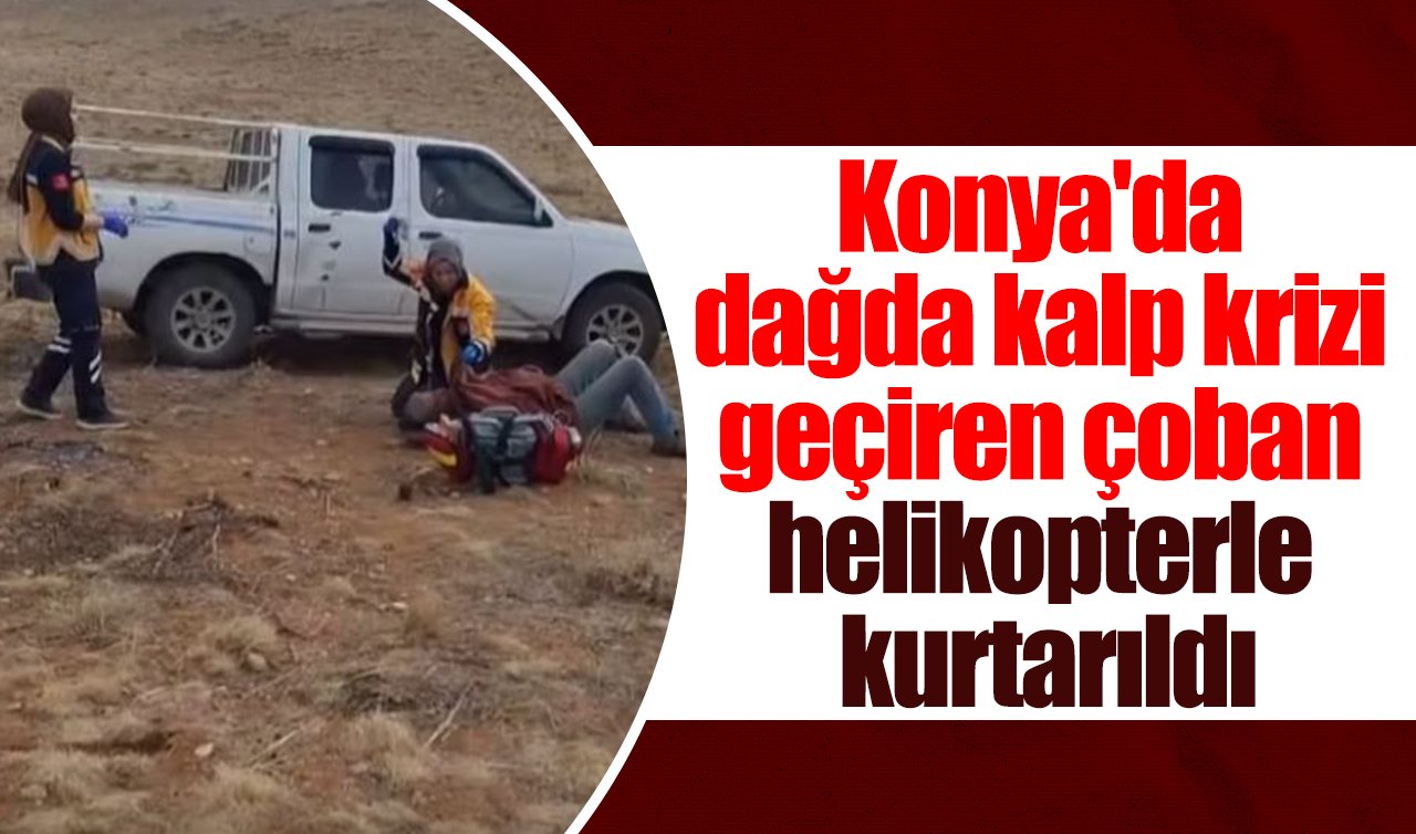 Konya’da dağda kalp krizi geçiren çoban helikopterle kurtarıldı