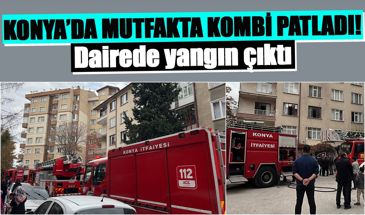 Konya’da mutfakta kombi patladı! Dairede yangın çıktı
