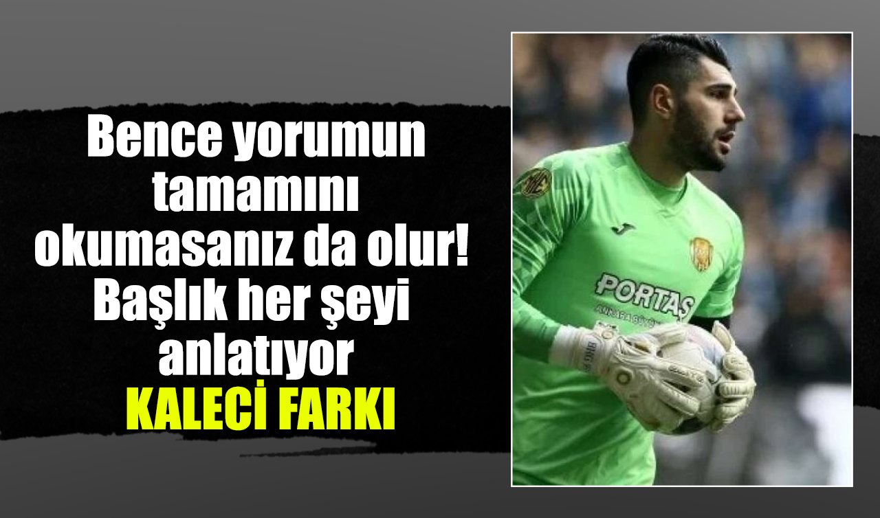 Bence yorumun tamamını okumasanız da olur! Başlık her şeyi anlatıyor: KALECİ FARKI