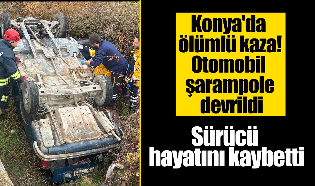 Konya’da ölümlü kaza! Otomobil şarampole devrildi: Sürücü hayatını kaybetti