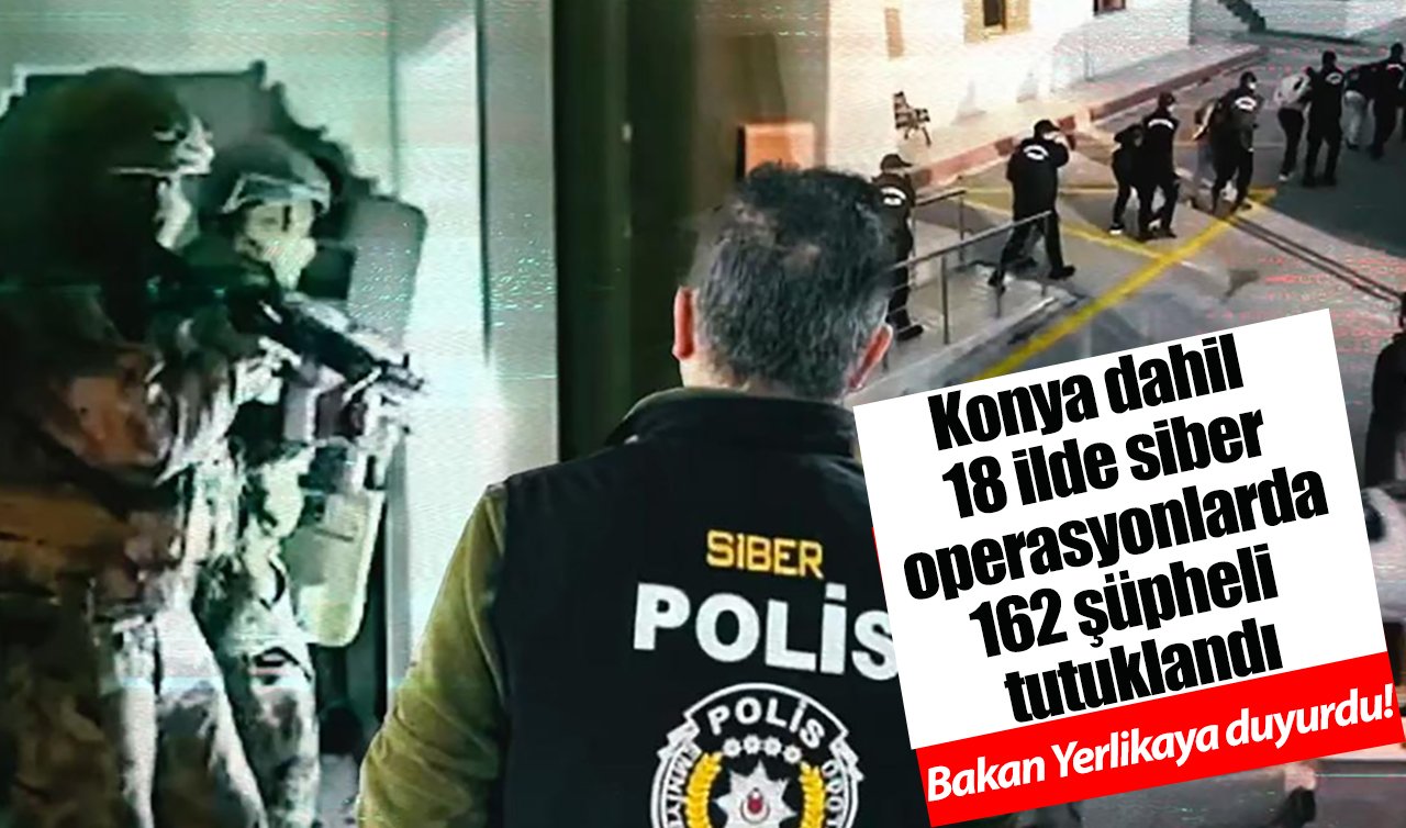  Bakan Yerlikaya duyurdu! Konya dahil 18 ilde siber operasyonlarda 162 şüpheli tutuklandı