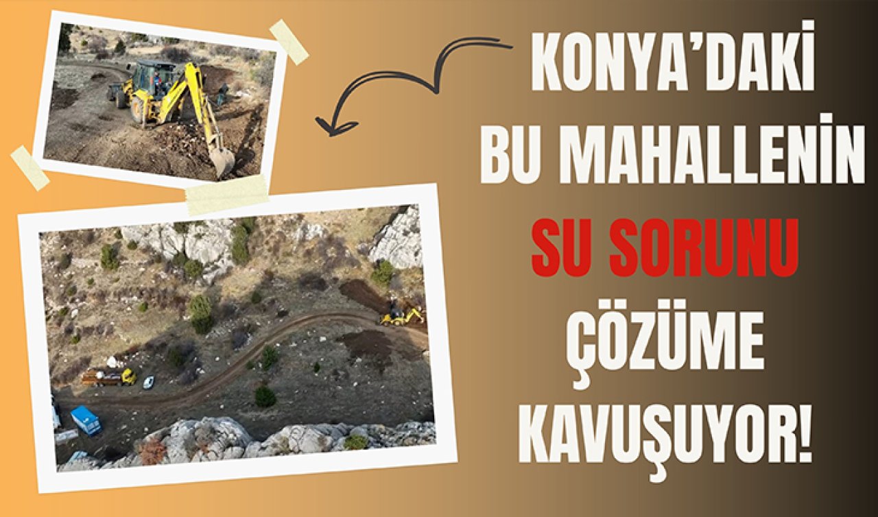 Konya’daki bu mahallenin su sorunu çözüme kavuşuyor! 