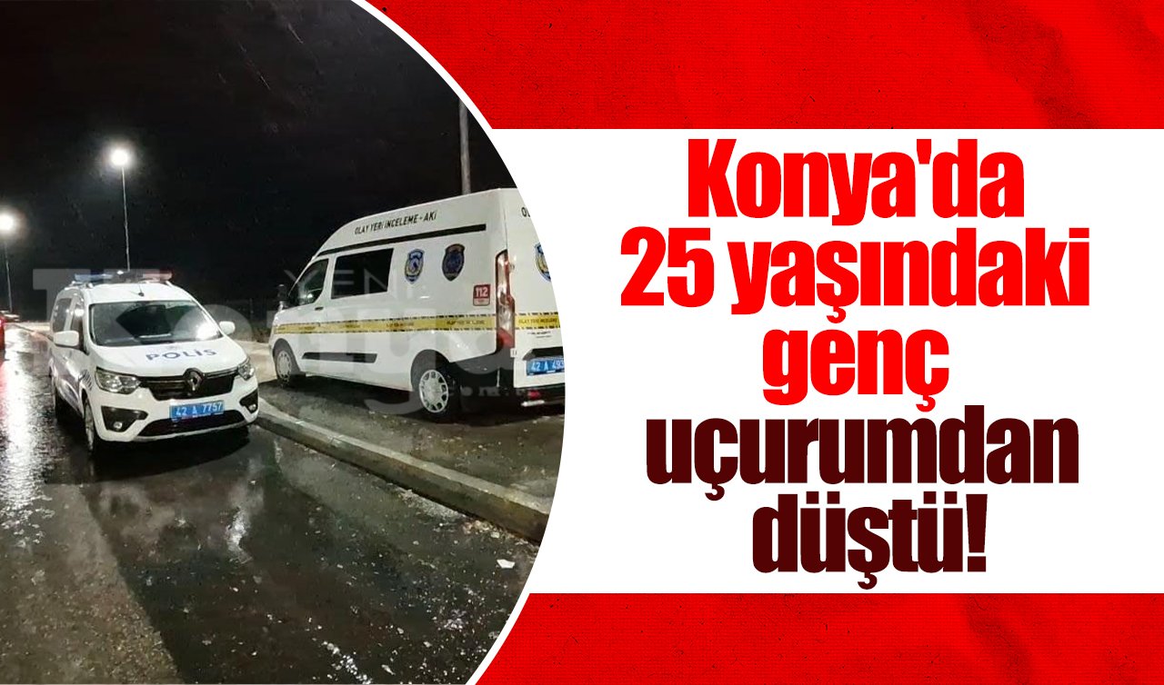  Konya’da 25 yaşındaki genç uçurumdan düştü!