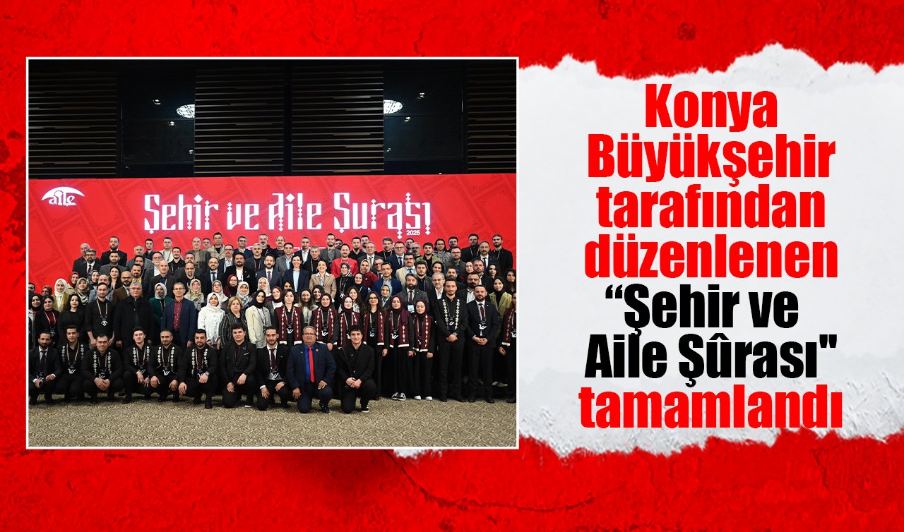 Konya Büyükşehir tarafından düzenlenen “Şehir ve Aile Şûrası’’ tamamlandı 