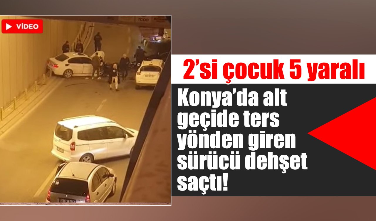 Konya’da alt geçide ters yönden giren sürücü dehşet saçtı! 2’si çocuk 5 yaralı