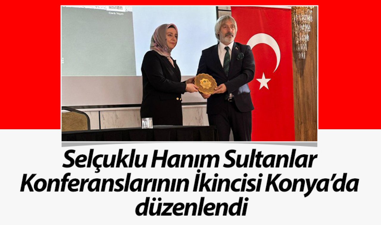 Selçuklu Hanım Sultanlar Konferanslarının ikincisi Konya’da düzenlendi