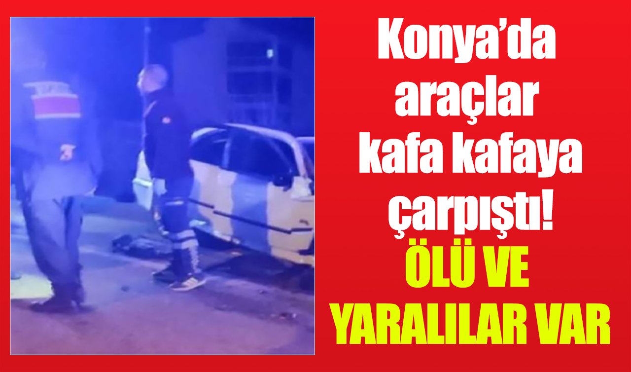 Konya’da araçlar kafa kafaya çarpıştı! Ölü ve yaralılar var