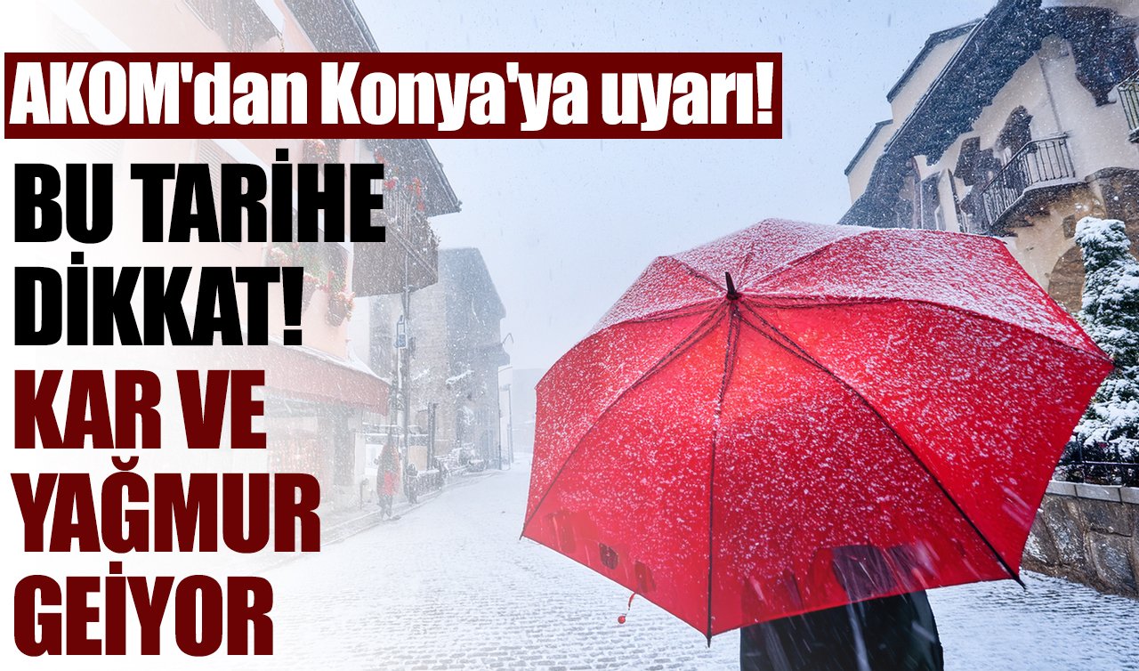 AKOM’dan Konya’ya uyarı! Bu tarihe dikkat: Kar ve yağmur geliyor