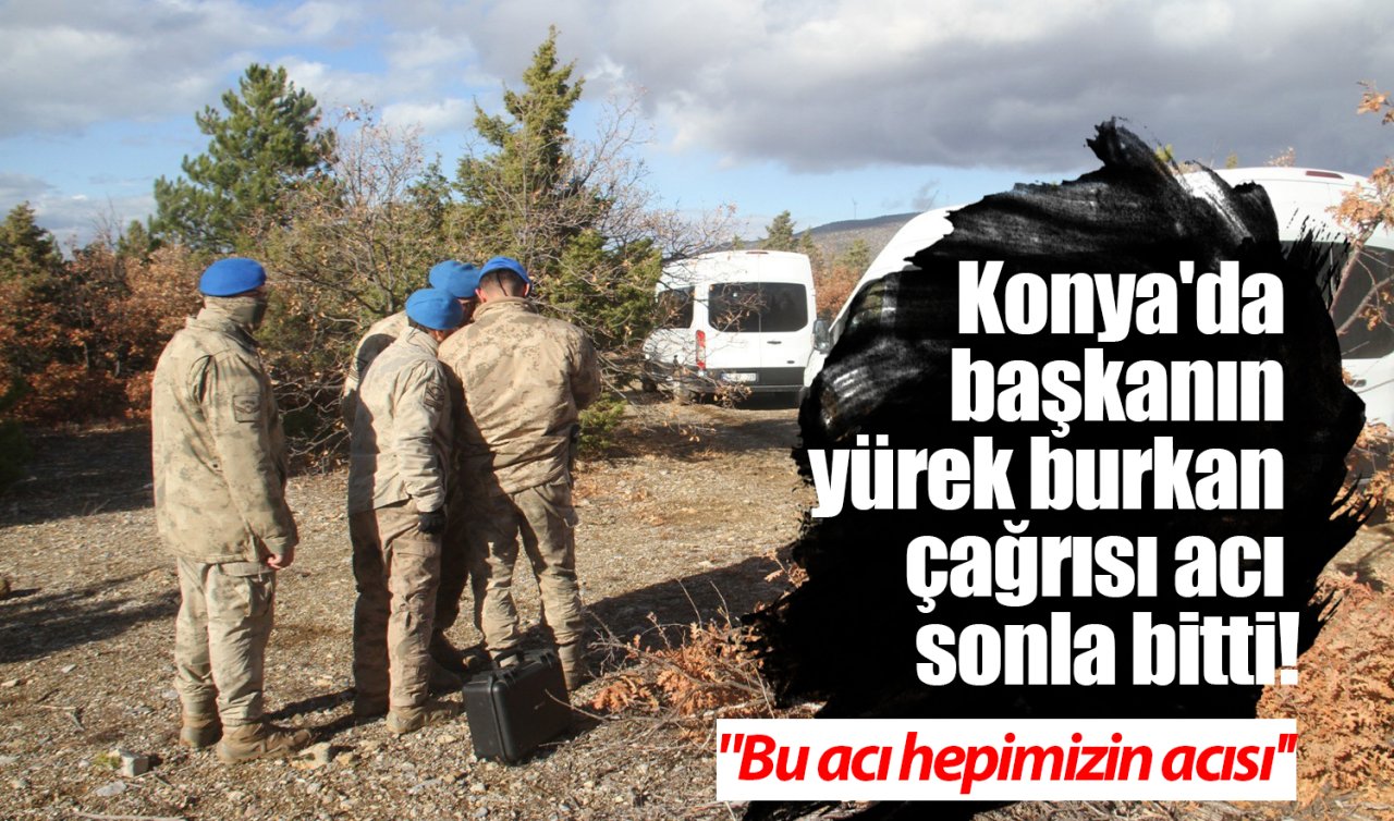 Konya’da başkan Berk’e seslenmişti! Arama çalışmaları acı sonla bitti “Bu acı hepimizin acısı’’ 