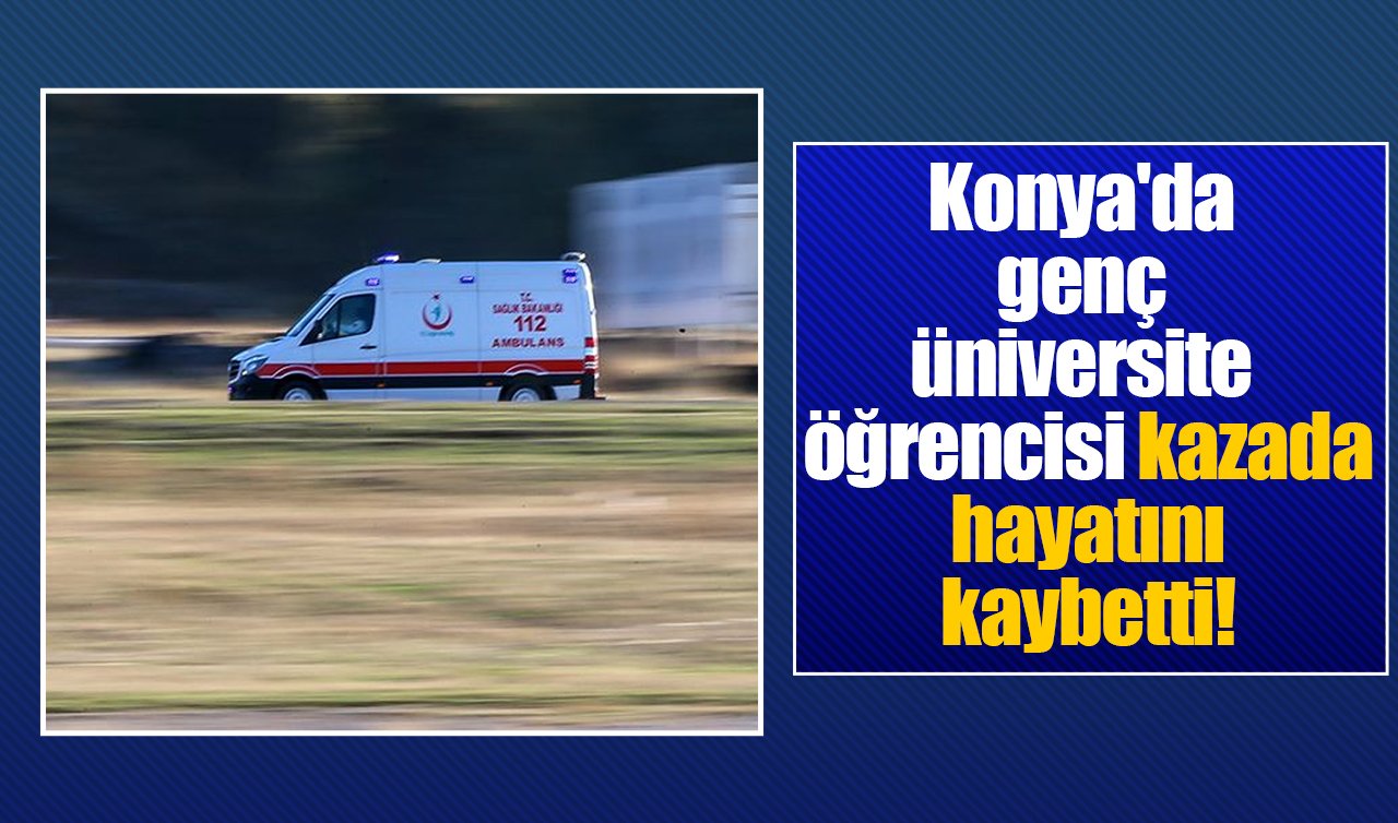 Konya’da genç üniversite öğrencisi kazada hayatını kaybetti!
