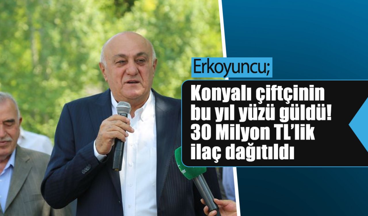Erkoyuncu; Konyalı çiftçinin bu yıl yüzü güldü! 30 Milyon TL’lik ilaç dağıtıldı
