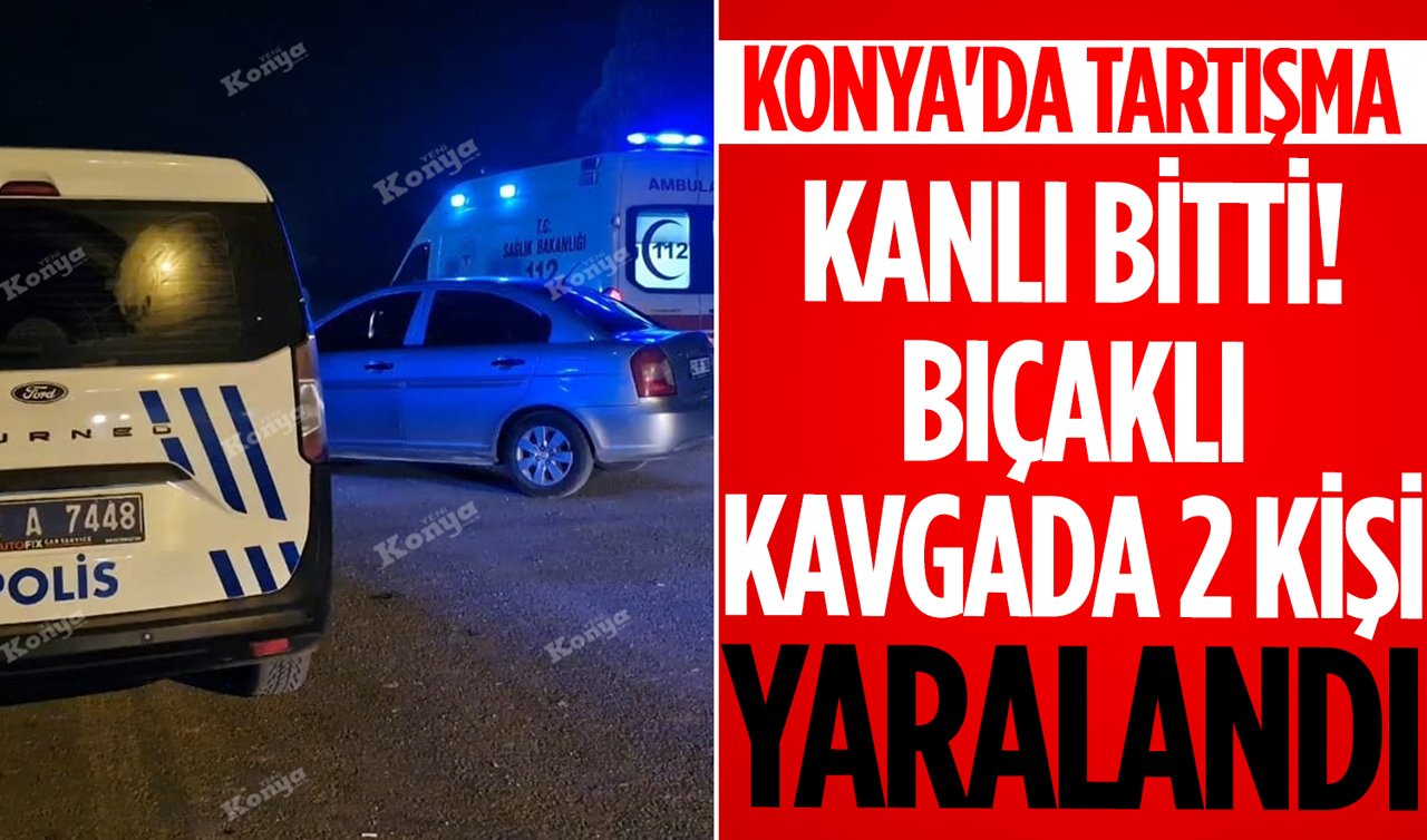 Konya’da tartışma kanlı bitti: bıçaklı kavgada 2 kişi yaralandı!