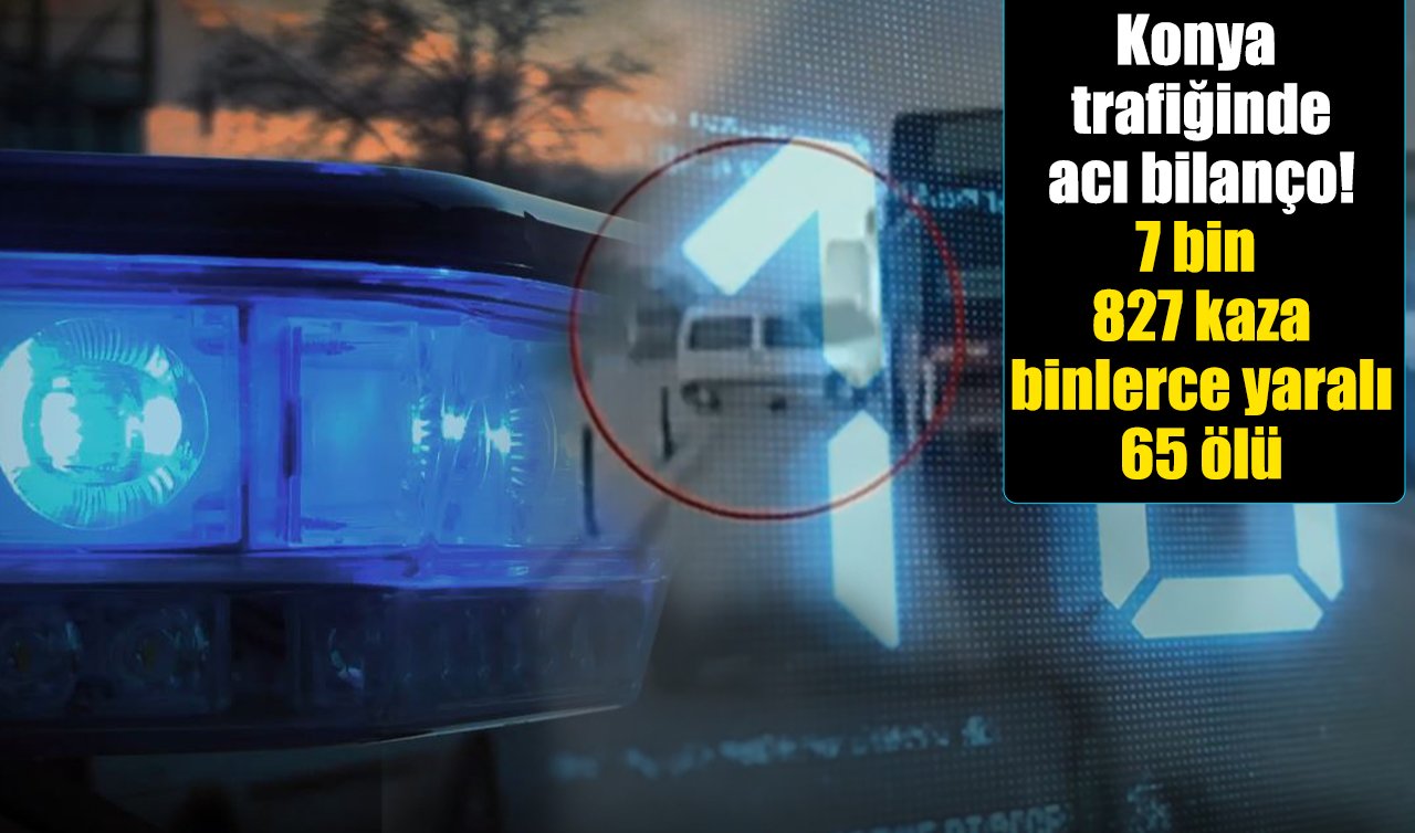 Konya trafiğinde acı bilanço! 7 bin 827 kaza, binlerce yaralı, 65 ölü