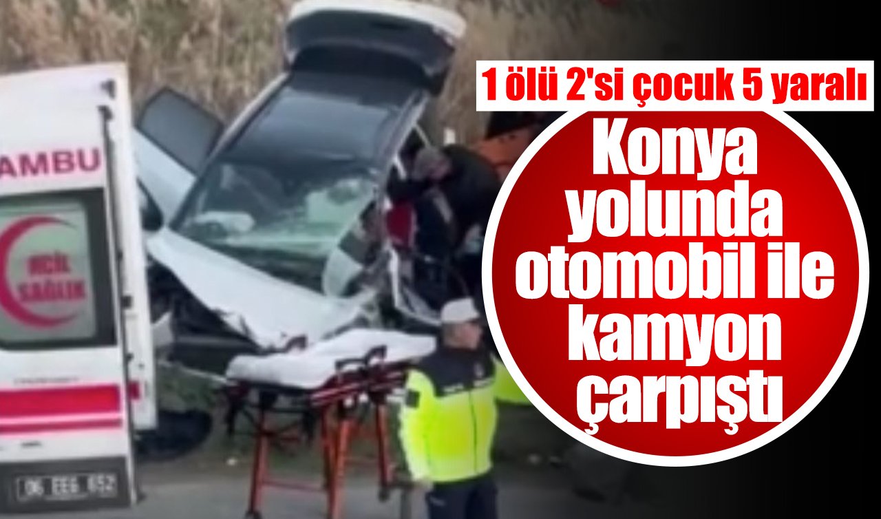 Konya yolunda otomobil ile kamyon çarpıştı: 1 ölü 2’si çocuk 5 yaralı
