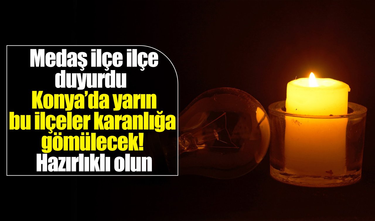 Medaş ilçe ilçe duyurdu | Konya’da yarın bu ilçeler karanlığa gömülecek! Hazırlıklı olun