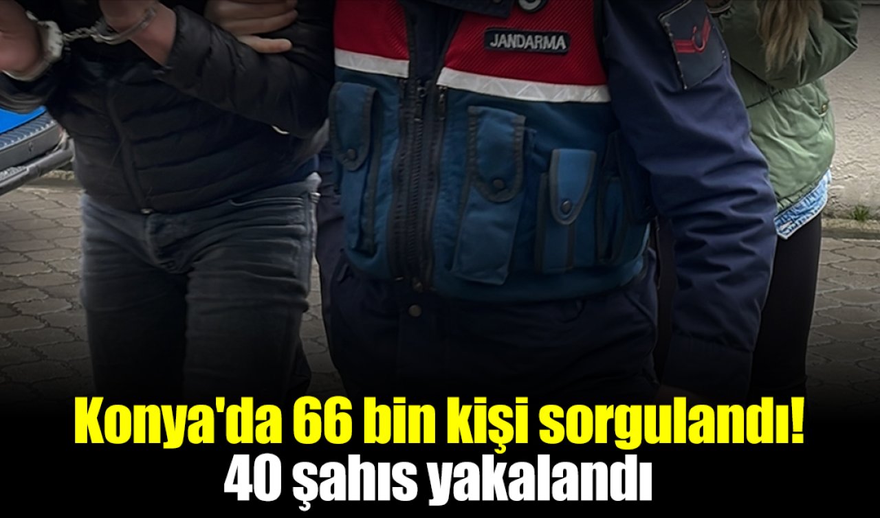  Konya’da 66 bin kişi sorgulandı! 40 şahıs yakalandı 
