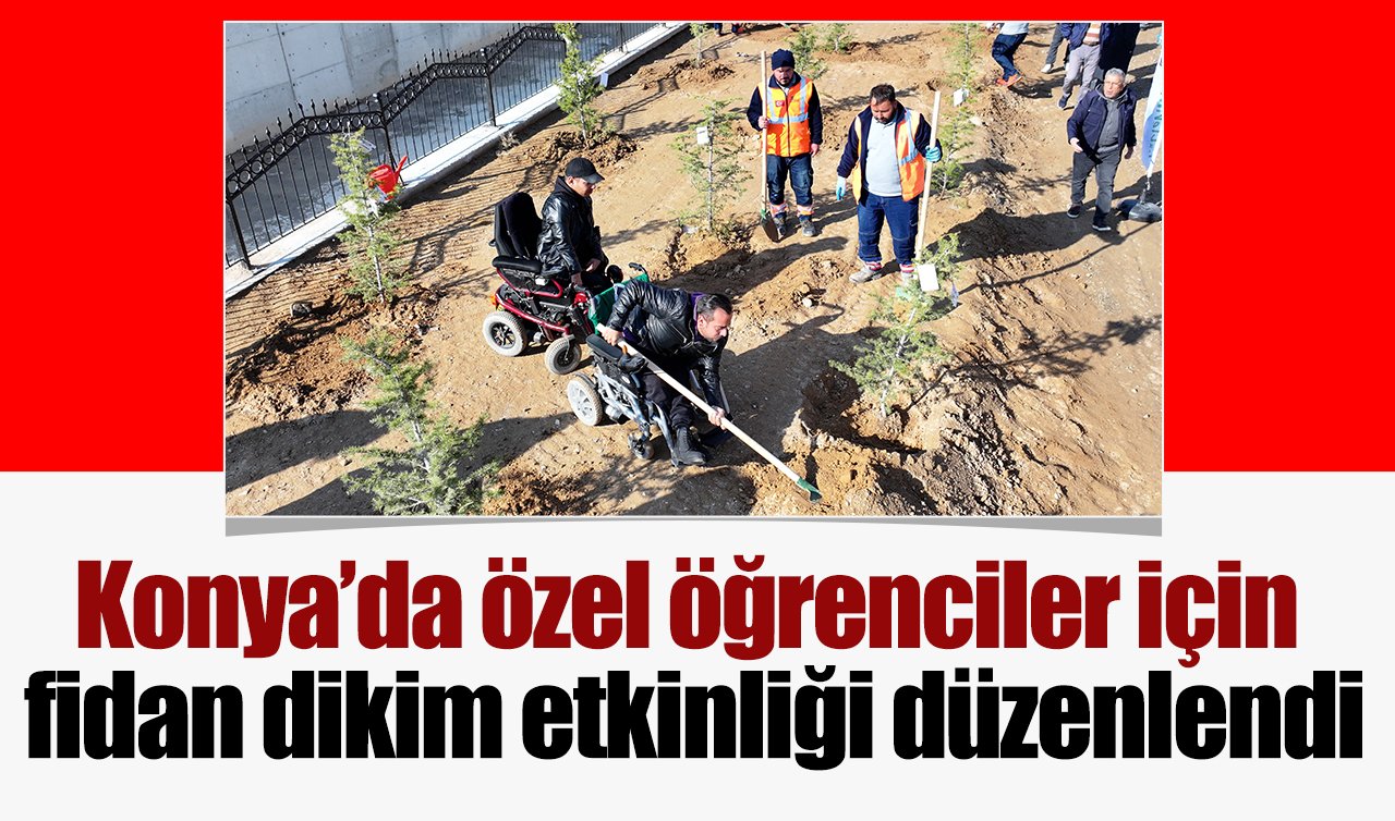 Konya’da özel öğrenciler için fidan dikim etkinliği düzenlendi