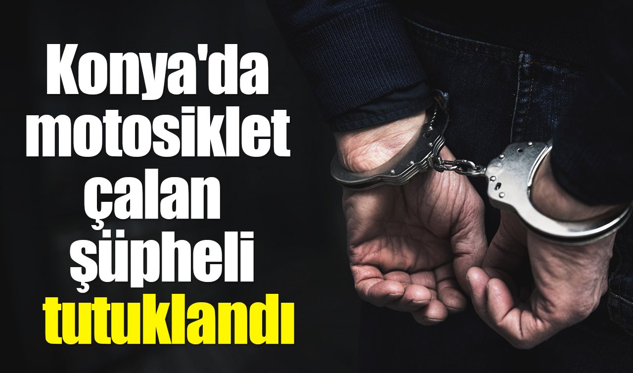  Konya’da motosiklet çalan şüpheli tutuklandı 