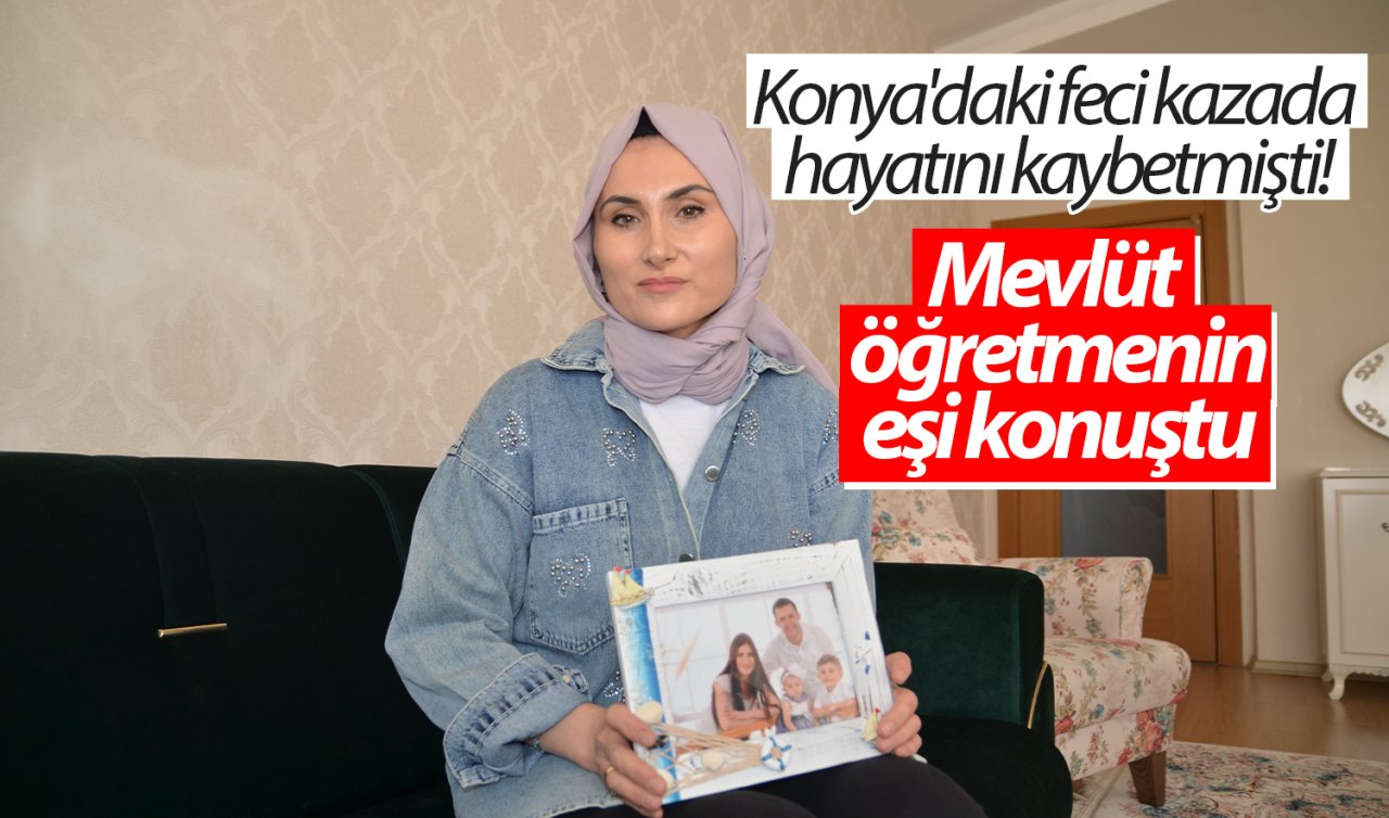 Konya’daki feci kazada hayatını kaybetmişti! Mevlüt öğretmenin eşi konuştu 
