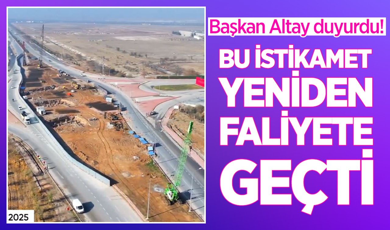  Başkan Altay duyurdu! Bu bu istikamet yeniden faliyete geçti