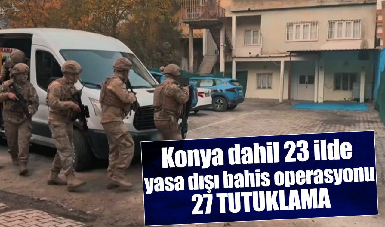 Konya dahil 23 ilde yasa dışı bahis operasyonu: 27 tutuklama 