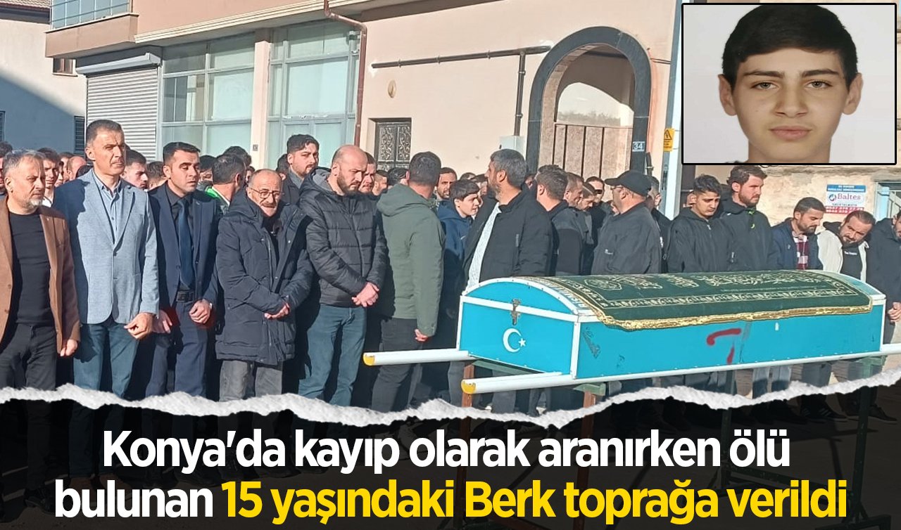 Konya’da kayıp olarak aranırken ölü bulunan 15 yaşındaki Berk toprağa verildi