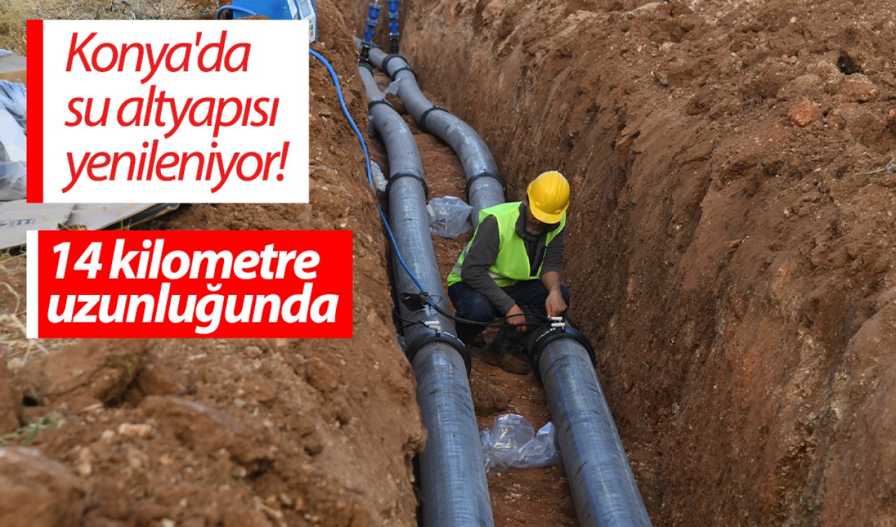 Konya’da su altyapısı yenileniyor! 14 kilometre uzunluğunda 