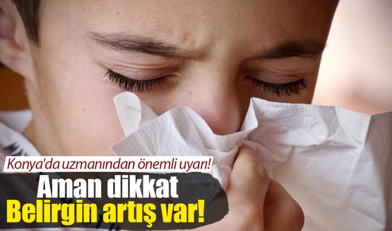  Konya’da uzmanından önemli uyarı! Aman dikkat: Belirgin artış var! 