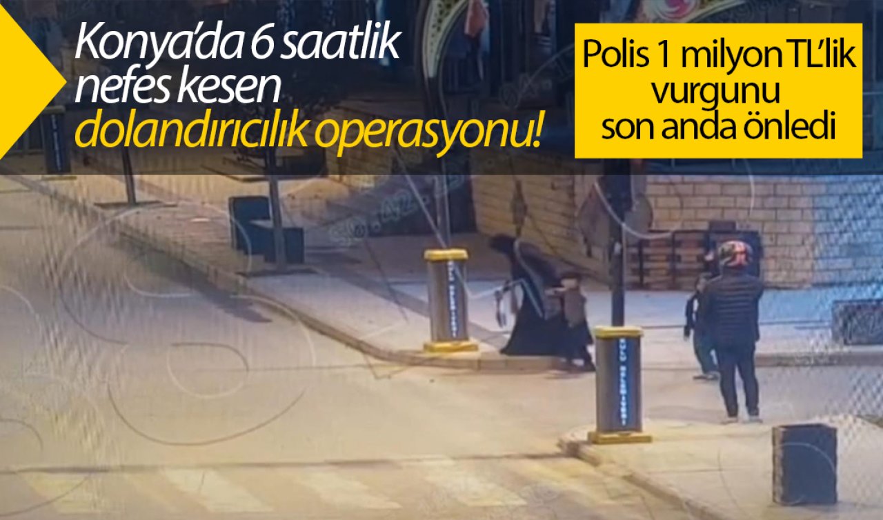 Konya’da 6 saatlik nefes kesen dolandırıcılık operasyonu! Polis 1 milyon TL’lik vurgunu son anda önledi