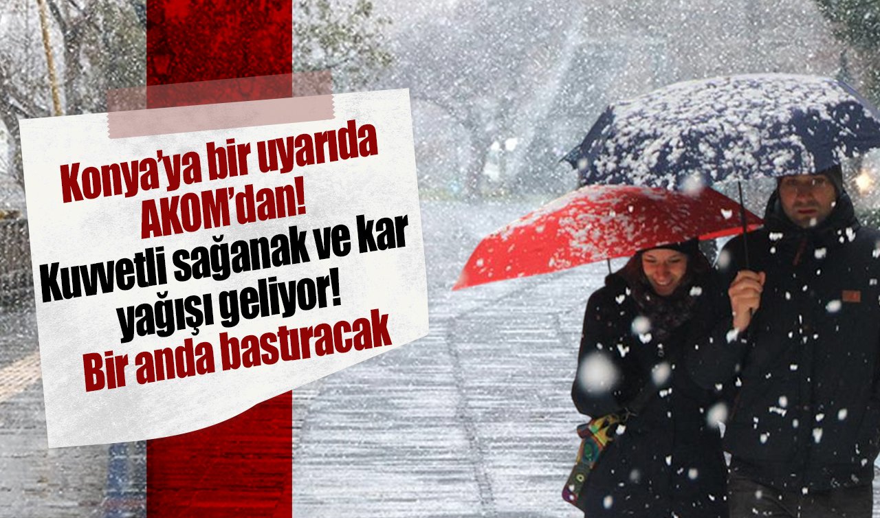 Konya’ya bir uyarıda AKOM’dan! Kuvvetli sağanak ve kar yağışı geliyor! Bir anda bastıracak