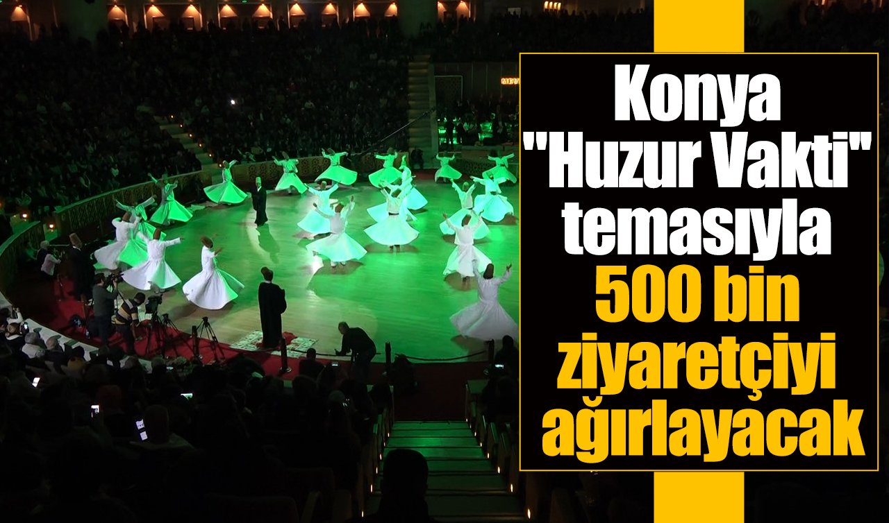 Konya “Huzur Vakti’’ temasıyla 500 bin ziyaretçiyi ağırlayacak