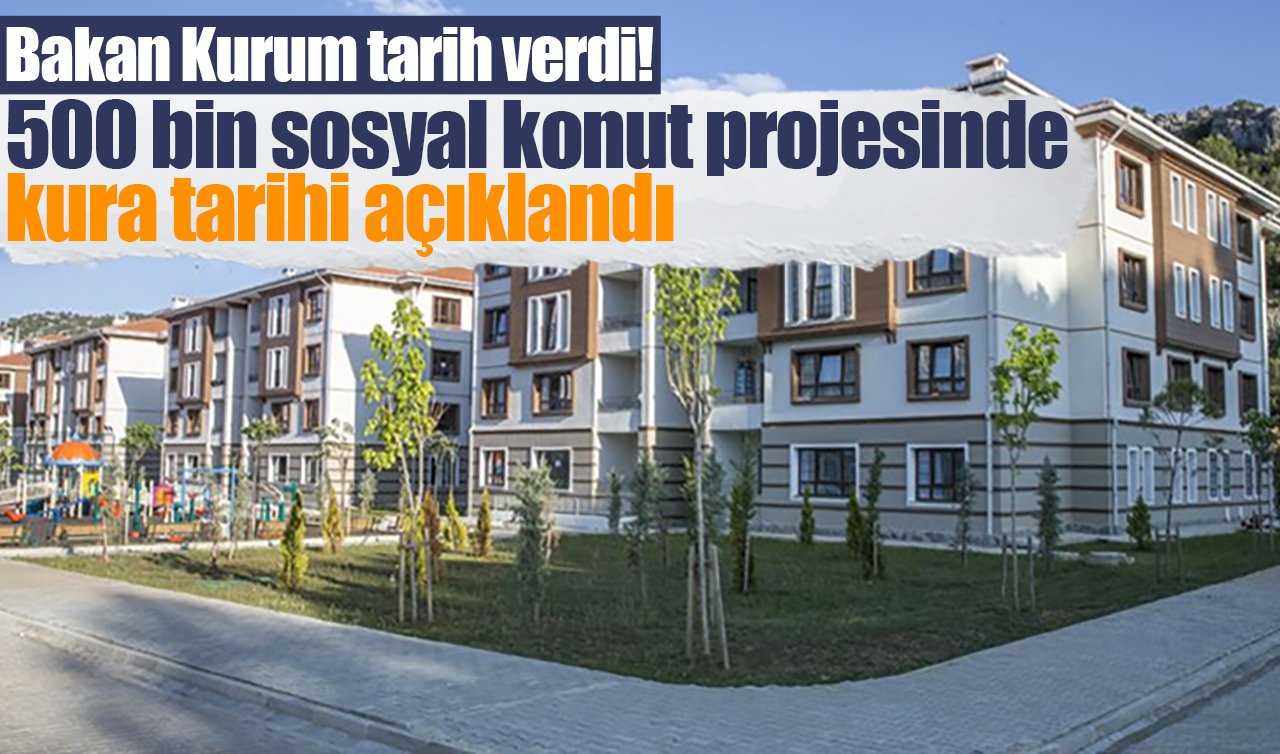 Bakan Kurum tarih verdi! 500 bin sosyal konut projesinde kura tarihi açıklandı