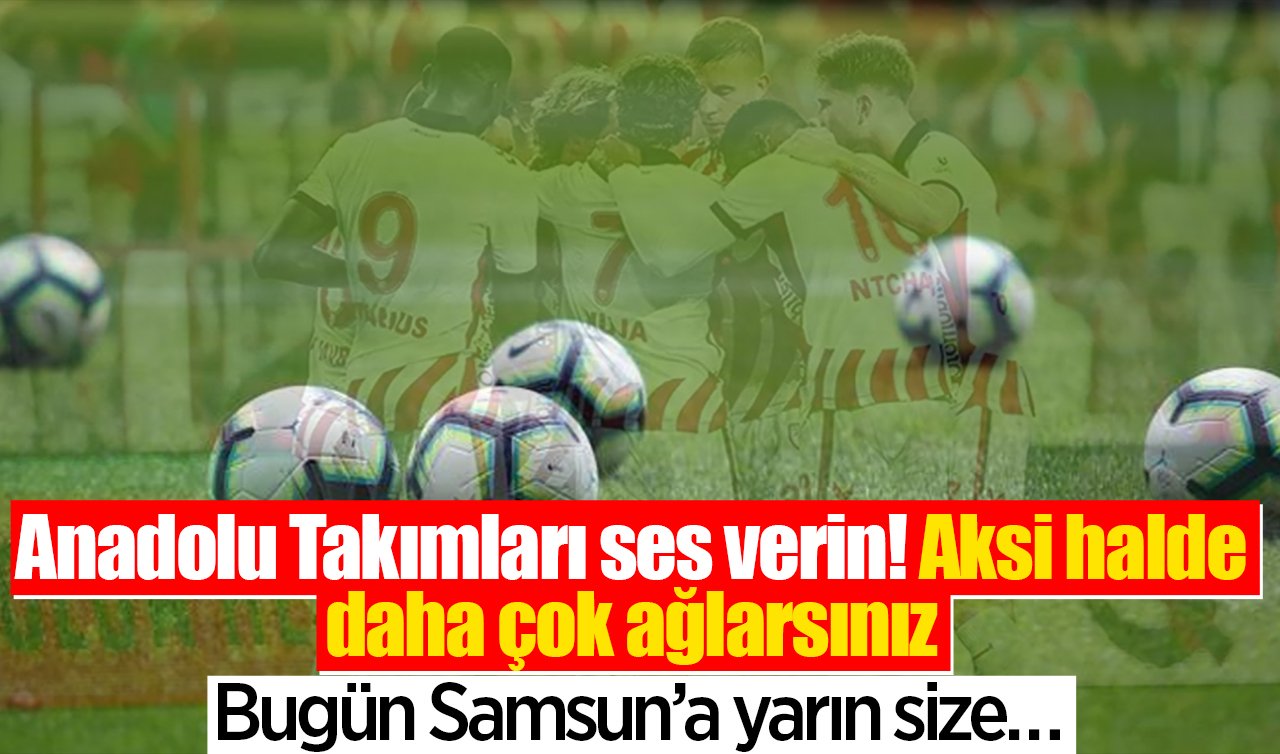 Anadolu Takımları, Ses Verin! Aksi halde daha çooook ağlarsınız.  Bugün Samsun’a yarın size…