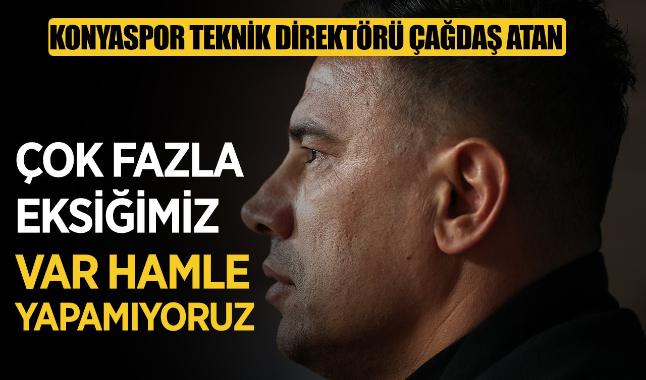 Konyaspor Teknik Direktörü Çağdaş Atan: Çok fazla eksiğimiz var hamle yapamıyoruz!