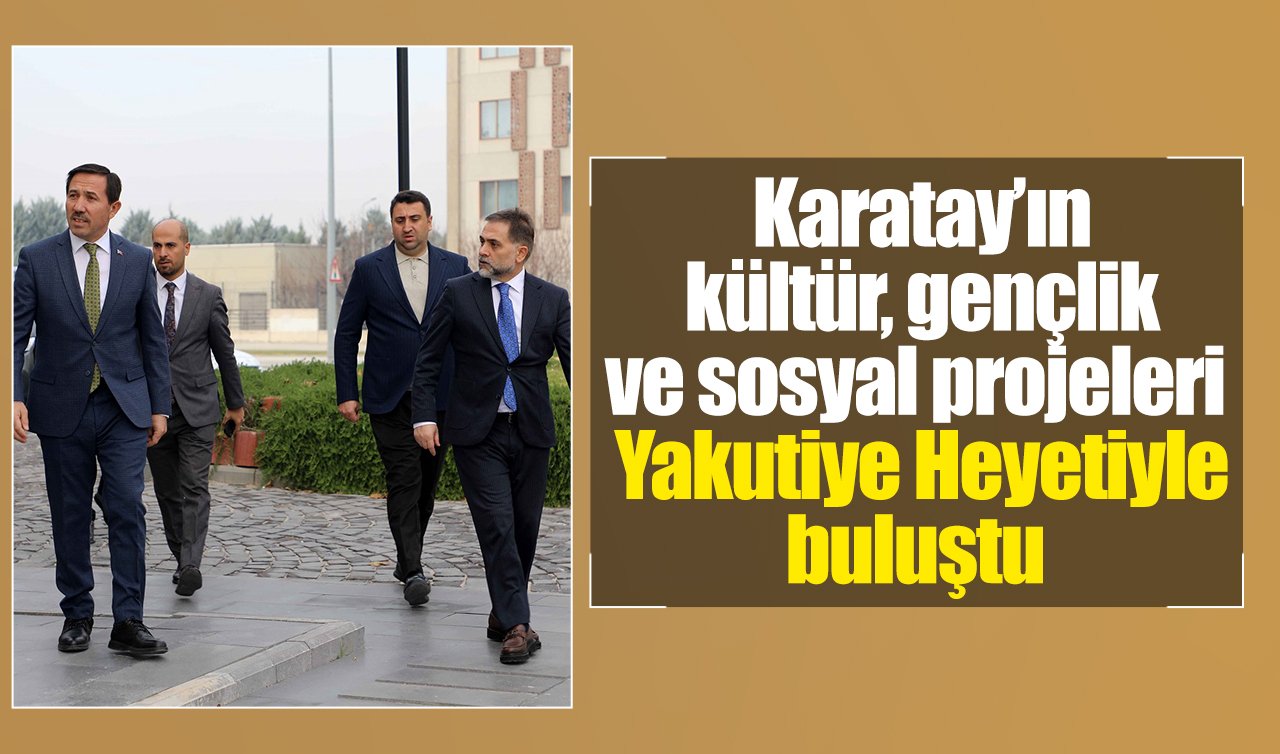 Karatay’ın kültür, gençlik ve sosyal projeleri Yakutiye Heyetiyle buluştu