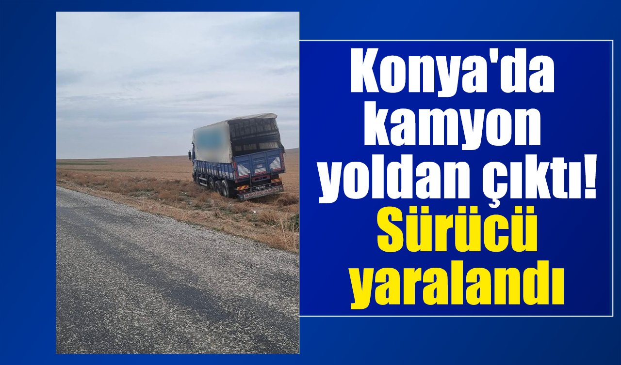 Konya’da kamyon yoldan çıktı! Sürücü yaralandı