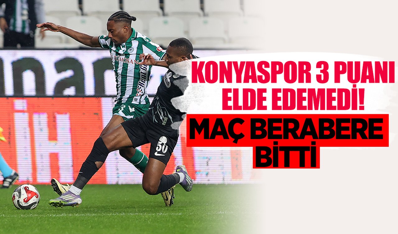  Konyaspor 3 puanı elde edemedi: Maç berabere bitti!