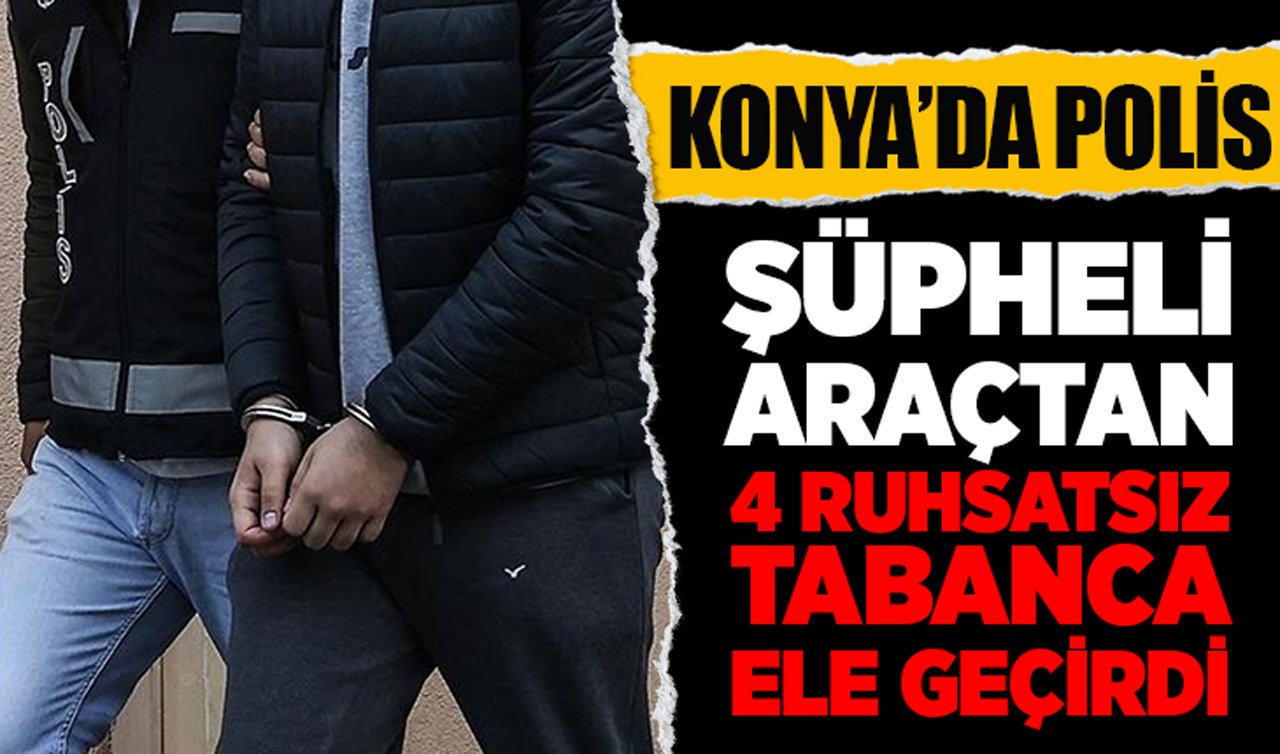 Konya’da polis şüpheli araçtan 4 ruhsatsız tabanca ele geçirdi