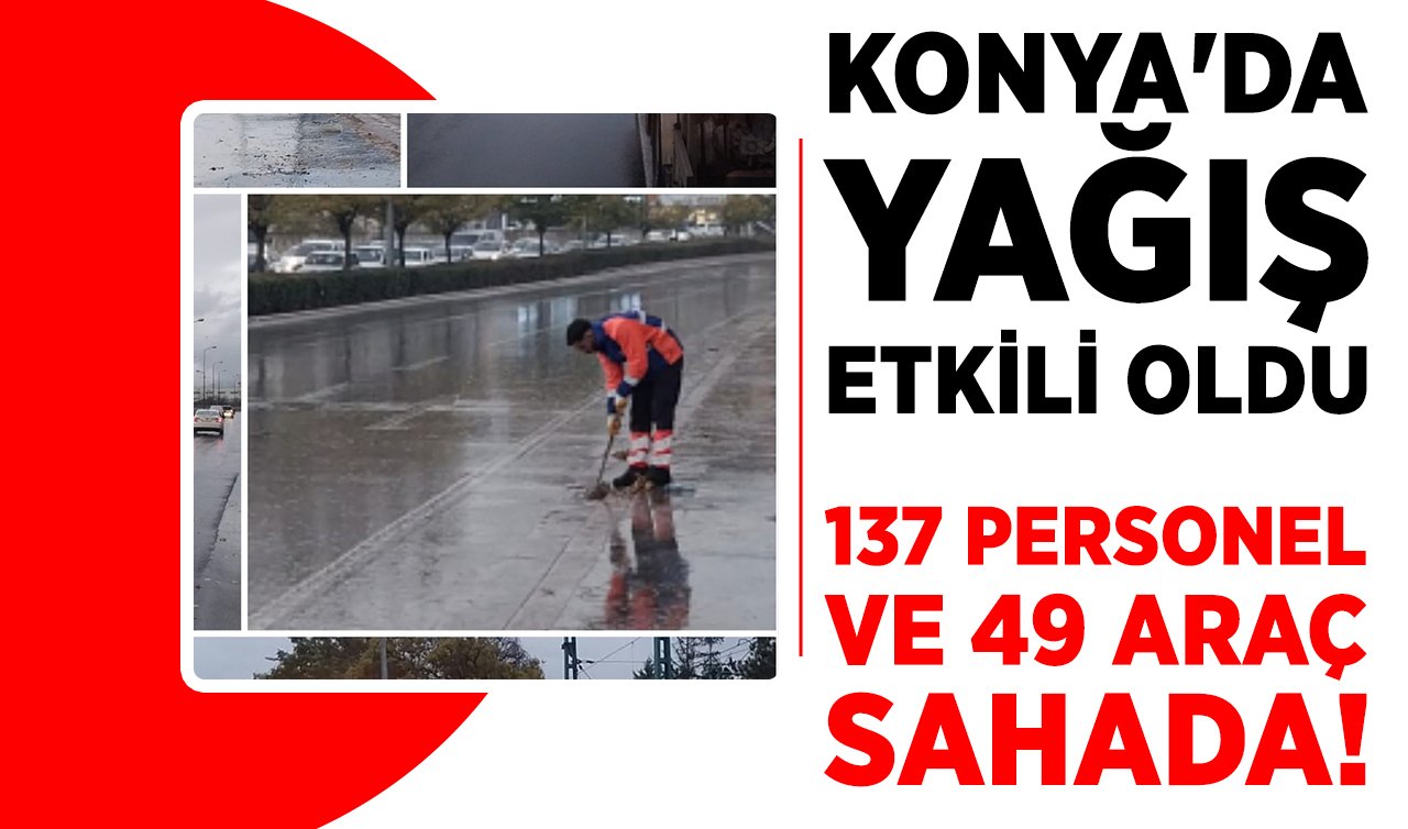 Konya’da yağış etkili oldu: 137 personel ve 49 araç sahada!