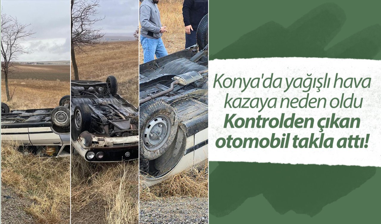 Konya’da yağışlı hava kazaya neden oldu: Kontrolden çıkan otomobil takla attı! 