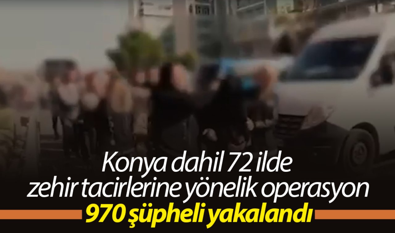 Konya dahil 72 ilde zehir tacirlerine yönelik operasyon: 970 şüpheli yakalandı