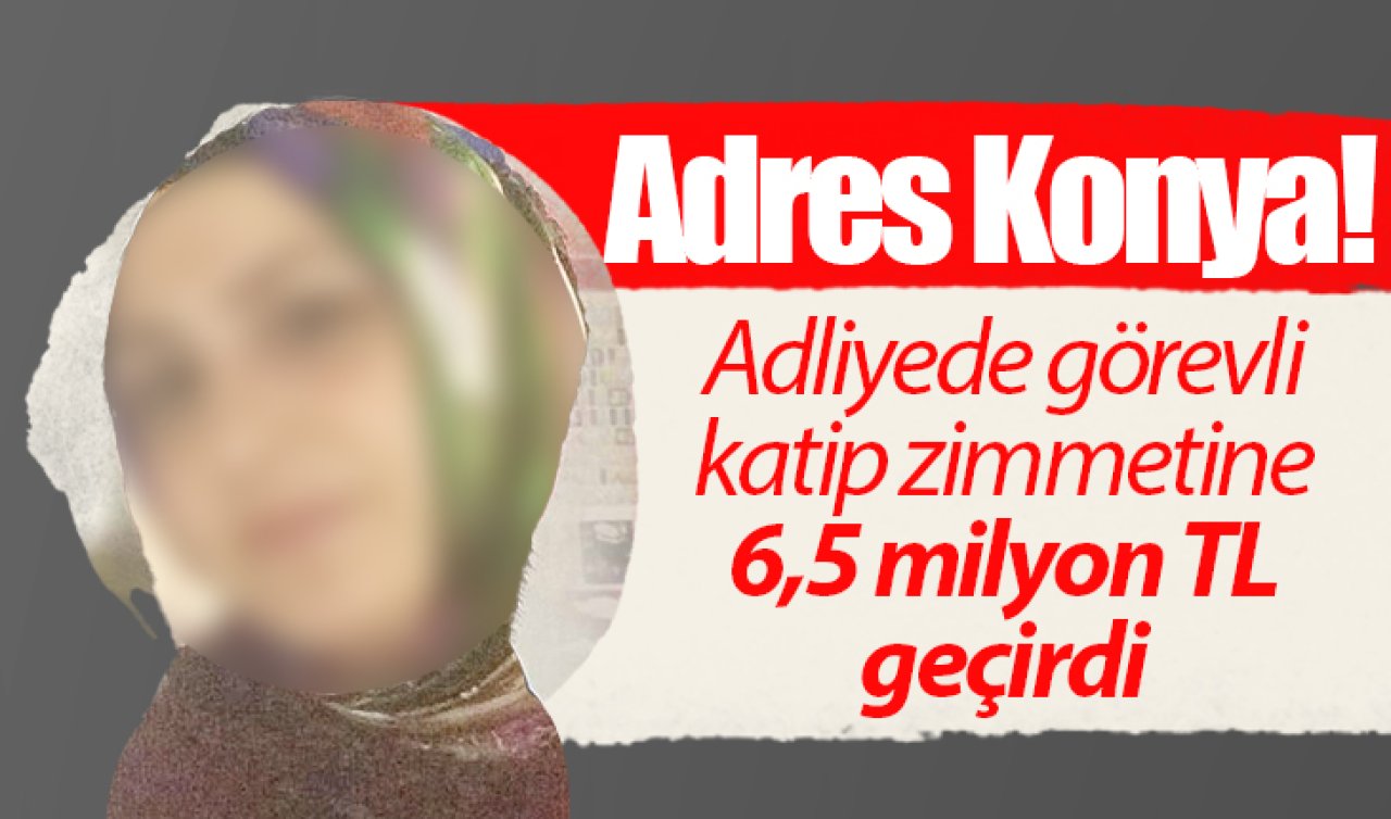 Adres Konya! Adliyede görevli katip zimmetine 6,5 milyon TL geçirdi 