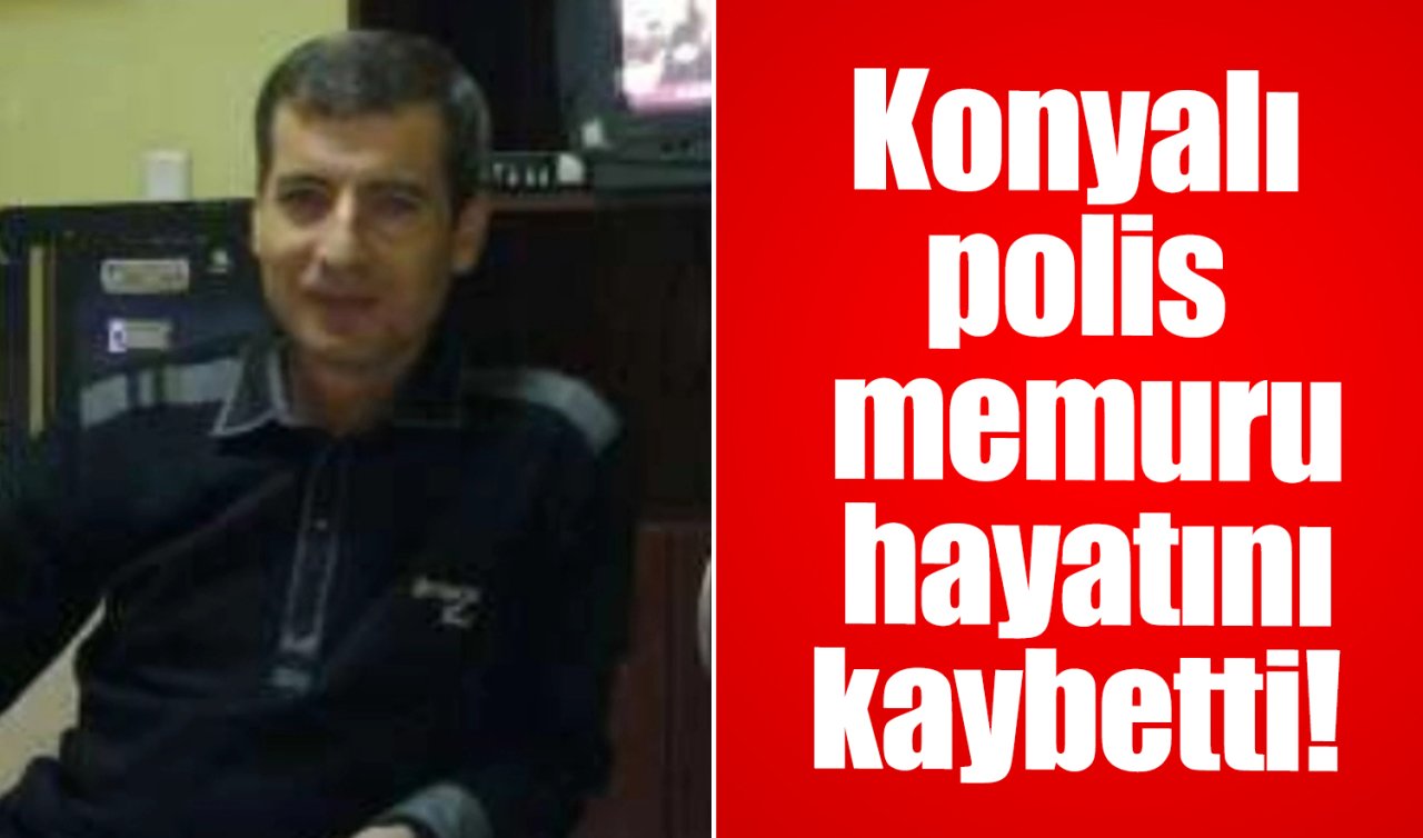 Konyalı polis memuru hayatını kaybetti! 
