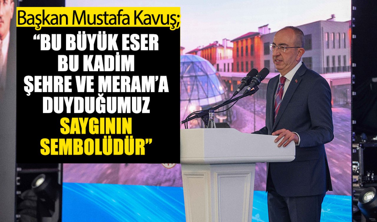 Başkan Kavuş; “Bu büyük eser bu kadim şehre ve Meram’a duyduğumuz saygının sembolüdür”