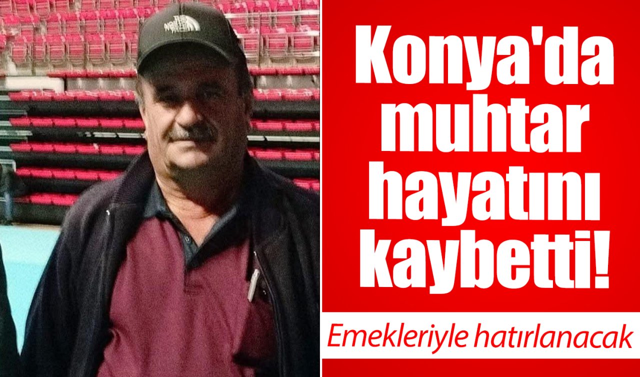 Konya’da muhtar hayatını kaybetti! 
