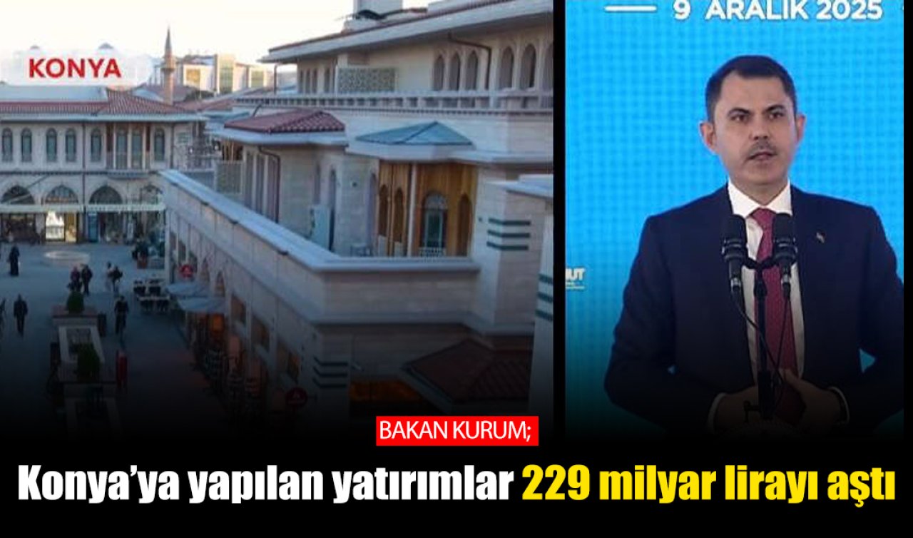 Bakan Kurum Konya’da konuştu: Konya’ya yapılan yatırımlar 229 milyar lirayı aştı