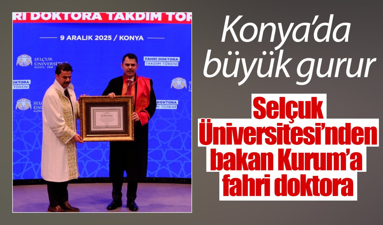 Konya’da büyük gurur: Selçuk Üniversitesi’nden bakan Kurum’a fahri doktora