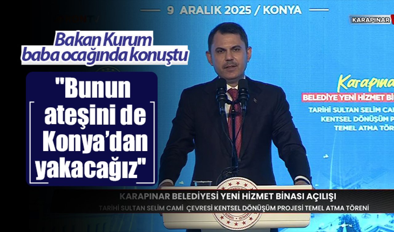 Bakan Kurum baba ocağında konuştu; “Bunun ateşini de Konya’dan yakacağız’’  
