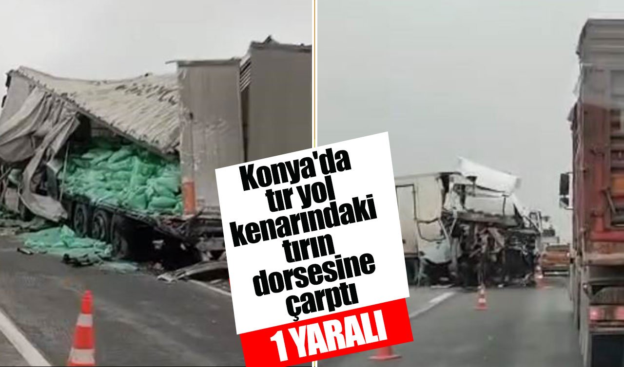 Konya’da tır yol kenarındaki tırın dorsesine çarptı: 1 yaralı